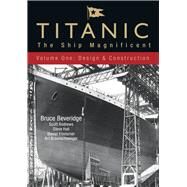 Titanic: The Ship Magnificent - Volume I Design & Construction by Beveridge, Bruce; Braunschweiger, Art; Klistorner, Daniel; Andrews, Scott; Hall, Steve, 9780752446066