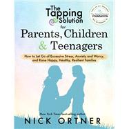 The Tapping Solution for Parents, Children & Teenagers How to Let Go of Excessive Stress, Anxiety and Worry and Raise Happy, Healthy, Resilient Families by Ortner, Nick, 9781401956066