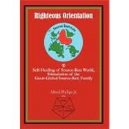 Righteous Orientation : Self-Healing of Source-Ken World, Stimulation of the Great-Global Source-Ken Family by Phillips, Alfred, Jr., 9781462036066
