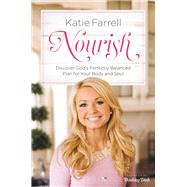 Nourish Discover God's Perfectly Balanced Plan for Your Body and Soul by Farrell, Katie, 9781478976066