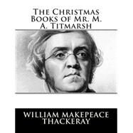 The Christmas Books of Mr. M. A. Titmarsh by Thackeray, William Makepeace, 9781502796066
