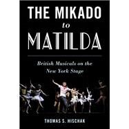 The Mikado to Matilda British Musicals on the New York Stage by Hischak, Thomas S., 9781538126066