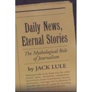 Daily News, Eternal Stories The Mythological Role of Journalism by Lule, Jack, 9781572306066