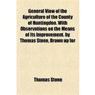 General View of the Agriculture of the County of Huntingdon with Observations on the Means of Its Improvement by Thomas Stone, Drawn up For by Stone, Thomas; Augustana College Library, 9781154446067