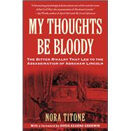 My Thoughts Be Bloody The Bitter Rivalry That Led to the Assassination of Abraham Lincoln by Titone, Nora; Goodwin, Doris Kearns, 9781416586067