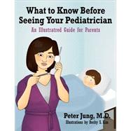 What to Know Before Seeing Your Pediatrician An Illustrated Guide for Parents by Jung, Peter; Kim, Becky, 9781578266067