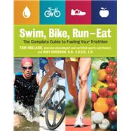 Swim, Bike, Run, Eat The Complete Guide to Fueling Your Triathlon by Holland, Tom; Goodson, Amy, 9781592336067