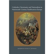 Orthodox Christianity and Nationalism in Nineteenth-Century Southeastern Europe by Leustean, Lucian N., 9780823256068