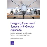 Designing Unmanned Systems with Greater Autonomy Using a Federated, Partially Open Systems Architecture Approach by Gonzales, Daniel; Harting, Sarah, 9780833086068