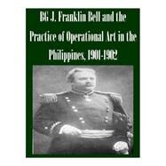 Bg J. Franklin Bell and the Practice of Operational Art in the Philippines, 1901-1902 by School of Advanced Military Studies, 9781502466068