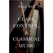 Class, Control, and Classical Music by Bull, Anna, 9780197646069