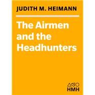 The Airmen and the Headhunters: A True Story of Lost Soldiers, Heroic Tribesmen and the Unlikeliest Rescue of World War II by Heimann, Judith M., 9780547416069