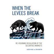 When the Levees Break Re-visioning Regulation of the Securities Markets by Kunz, Karen; Martin, Jena, 9780739196069