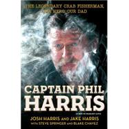 Captain Phil Harris The Legendary Crab Fisherman, Our Hero, Our Dad by Harris, Josh; Harris, Jake; Chavez, Blake; Springer, Steve, 9781451666069