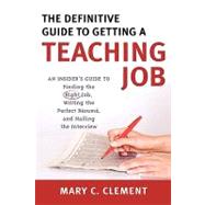 The Definitive Guide to Getting a Teaching Job An Insider's Guide to Finding the Right Job, Writing the Perfect Resume, and Nailing the Interview by Clement, Mary C., 9781578866069