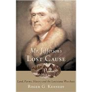 Mr. Jefferson's Lost Cause Land, Farmers, Slavery, and the Louisiana Purchase by Kennedy, Roger G., 9780195176070