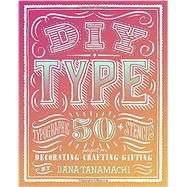 DIY Type 50+ Typographic Stencils for Decorating, Crafting, and Gifting by Tanamachi, Dana, 9780804186070
