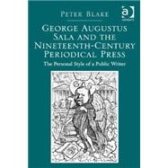 George Augustus Sala and the Nineteenth-Century Periodical Press: The Personal Style of a Public Writer by Blake,Peter, 9781472416070