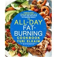 The All-Day Fat-Burning Cookbook Turbocharge Your Metabolism with More Than 125 Fast and Delicious Fat-Burning Meals by Elkaim, Yuri, 9781623366070