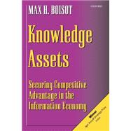 Knowledge Assets Securing Competitive Advantage in the Information Economy by Boisot, Max H., 9780198296072