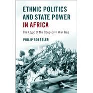 Ethnic Politics and State Power in Africa by Roessler, Philip, 9781107176072