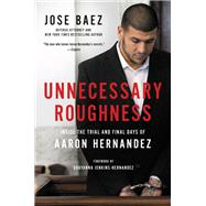 Unnecessary Roughness Inside the Trial and Final Days of Aaron Hernandez by Baez, Jose; Jenkins-Hernandez, Shayanna; Willis, George, 9781602866072
