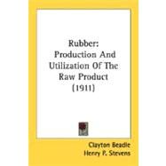 Rubber : Production and Utilization of the Raw Product (1911) by Beadle, Clayton; Stevens, Henry P., 9780548676073