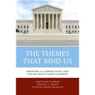 The Themes That Bind Us Simplifying U.S. Supreme Court Cases for the Social Studies Classroom by Oltman, Gretchen; Graff, Johnna L.; Maddux, Cynthia Wood, 9781475836073