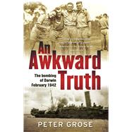 An Awkward Truth The Bombing of Darwin, February 1942 by Grose, Peter, 9781742376073
