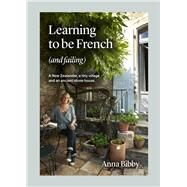 Learning to be French (and Failing) A New Zealander, a tiny village & an ancient stone house by Bibby, Anna, 9781991006073