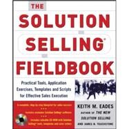 The Solution Selling Fieldbook Practical Tools, Application Exercises, Templates and Scripts for Effective Sales Execution by Eades, Keith; Touchstone, James; Sullivan, Timothy, 9780071456074
