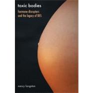 Toxic Bodies : Hormone Disruptors and the Legacy of Des by Nancy Langston, 9780300136074