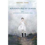 Adventures of Diana Part 1 A Difficult Yet Wonderful Time by Yang, Rachel, 9781667816074