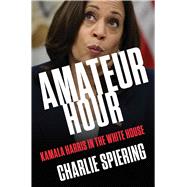 Amateur Hour Kamala Harris in the White House by Spiering, Charlie, 9781668046074