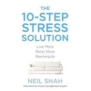 The 10-Step Stress Solution Live More, Relax More, Reenergize by Shah, Neil, 9780399166075