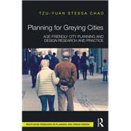Planning for Greying Cities: Age-friendly City planning and Design Research and Practice by Chao Phd; Tzu-Yuan Stessa, 9781138216075