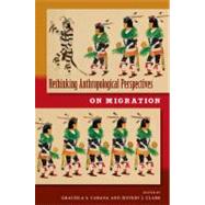 Rethinking Anthropological Perspectives on Migration by Graciela S. Cabana; Jeffery J. Clark, 9780813036076