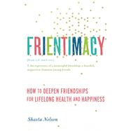 Frientimacy How to Deepen Friendships for Lifelong Health and Happiness by Nelson, Shasta, 9781580056076