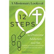 A Missionary Looks at 12 Steps to Overcome Addiction and Sin Healing Our Broken Relationships with Christ and with Others by Lehman, Richard, 9781667896076
