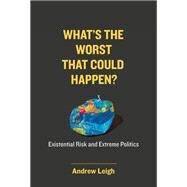 What's the Worst That Could Happen? Existential Risk and Extreme Politics by Leigh, Andrew, 9780262046077