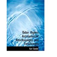 Ueber Keplers Astronomische Amschauungen Und Forschungen by Goebel, Karl, 9780554956077