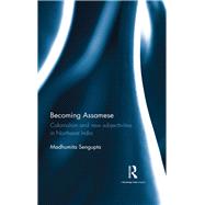 Becoming Assamese: Colonialism and New Subjectivities in Northeast India by Sengupta; Madhumita, 9781138676077