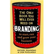 The Only Book You Will Ever Need on Branding to start, run and grow your business by Maandag, Michiel; Puolakka, Liisa, 9781472136077