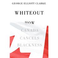 Whiteout How Canada Cancels Blackness by Clarke, George Elliott, 9781550656077