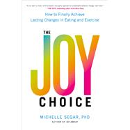 The Joy Choice How to Finally Achieve Lasting Changes in Eating and Exercise by Segar, Michelle, 9780306826078