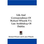Life and Correspondence of Richard Whately V1 : Late Archbishop of Dublin by Whately, Richard, 9781432696078