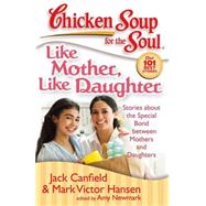 Chicken Soup for the Soul: Like Mother, Like Daughter Stories about the Special Bond between Mothers and Daughters by Canfield, Jack; Hansen, Mark Victor; Newmark, Amy, 9781935096078