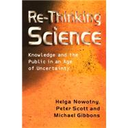 Re-Thinking Science Knowledge and the Public in an Age of Uncertainty by Nowotny, Helga; Scott, Peter B.; Gibbons, Michael T., 9780745626079