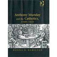 Anthony Munday and the Catholics, 15601633 by Hamilton,Donna B., 9780754606079