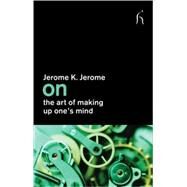 On the Art of Making Up One's Mind by Jerome, Jerome K.; Connolly, Joseph, 9781843916079